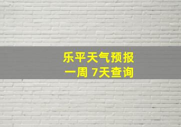 乐平天气预报一周 7天查询